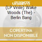 (LP Vinile) Wake Woods (The) - Berlin Bang vinile