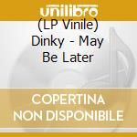(LP Vinile) Dinky - May Be Later