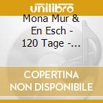 Mona Mur & En Esch - 120 Tage - The Fine Art Of Beauty And Violence cd musicale di Mona Mur & En Esch