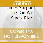 James Shepard - The Sun Will Surely Rise cd musicale di James Shepard