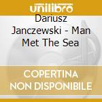 Dariusz Janczewski - Man Met The Sea cd musicale di Dariusz Janczewski