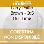 Larry Phillip Brown - It'S Our Time cd