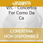 V/C - Concertos For Corno Da Ca cd musicale di V/C