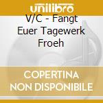 V/C - Fangt Euer Tagewerk Froeh cd musicale di V/C