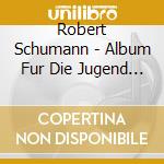 Robert Schumann - Album Fur Die Jugend Op. cd musicale di Robert Schumann