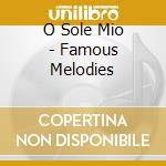 O Sole Mio - Famous Melodies cd musicale di O Sole Mio