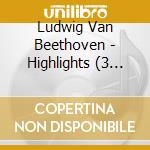 Ludwig Van Beethoven - Highlights (3 Cd) cd musicale di Beethoven Ludwig Van