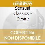 Sensual Classics - Desire cd musicale di Sensual Classics