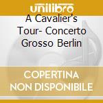 A Cavalier's Tour- Concerto Grosso Berlin cd musicale