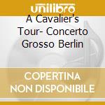 A Cavalier's Tour- Concerto Grosso Berlin cd