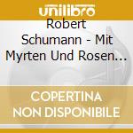 Robert Schumann - Mit Myrten Und Rosen - Opere Per Violoncello E Pianoforte (integrale) cd