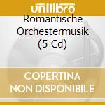 Romantische Orchestermusik (5 Cd) cd