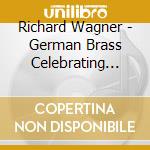 Richard Wagner - German Brass Celebrating Wagner cd musicale di Wagner Richard