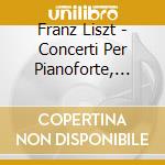 Franz Liszt - Concerti Per Pianoforte, Totentanz, Rapsodie Ungheresi (2 Cd) cd