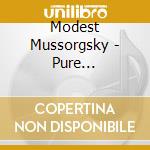Modest Mussorgsky - Pure Mussorgsky: Pictures, Songs And Dances Of Death cd musicale di Modest Mussorgsky