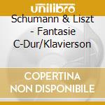 Schumann & Liszt - Fantasie C-Dur/Klavierson cd musicale di Schumann & Liszt