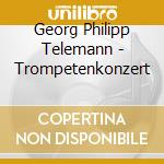 Georg Philipp Telemann - Trompetenkonzert cd musicale di Georg Philipp Telemann