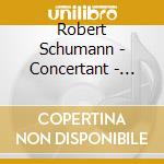Robert Schumann - Concertant - Opere Per Pianoforte E Orchestra cd musicale di Robert Schumann
