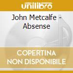 John Metcalfe - Absense cd musicale di John Metcalfe