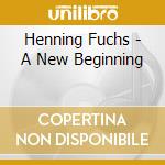 Henning Fuchs - A New Beginning cd musicale