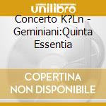 Concerto K?Ln - Geminiani:Quinta Essentia cd musicale