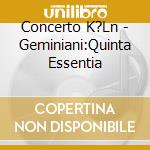 Concerto K?Ln - Geminiani:Quinta Essentia cd