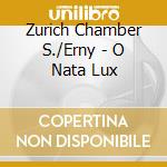 Zurich Chamber S./Erny - O Nata Lux cd musicale