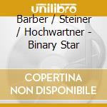 Barber / Steiner / Hochwartner - Binary Star cd musicale