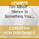 Tim Allhoff - Silence Is Something You Can Actually Hear cd