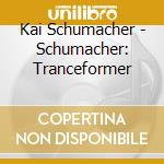 Kai Schumacher - Schumacher: Tranceformer cd musicale