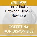 Tim Allhoff: Between Here & Nowhere cd