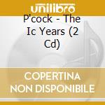 P'cock - The Ic Years (2 Cd) cd