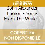 John Alexander Ericson - Songs From The White Sea cd musicale di John alexan Ericson