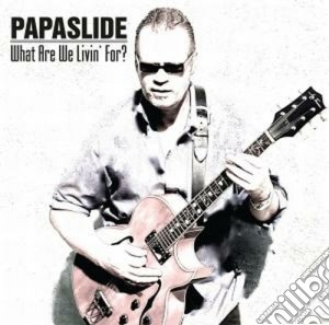 Papaslide - What Are We Livin' For? cd musicale di Papaslide