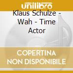 Klaus Schulze - Wah - Time Actor cd musicale di Klaus - wah Schulze