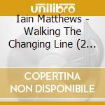 Iain Matthews - Walking The Changing Line (2 Cd) cd musicale di Iain Matthews