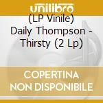 (LP Vinile) Daily Thompson - Thirsty (2 Lp) vinile