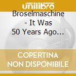 Broselmaschine - It Was 50 Years Ago Today (9 Cd) cd musicale di Broselmaschine