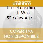 Broselmaschine - It Was 50 Years Ago Today (9 Cd) cd