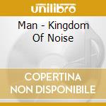 Man - Kingdom Of Noise cd musicale