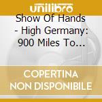 Show Of Hands - High Germany: 900 Miles To Bremen cd