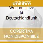 Wucan - Live At Deutschlandfunk cd musicale