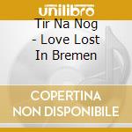Tir Na Nog - Love Lost In Bremen cd