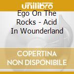 Ego On The Rocks - Acid In Wounderland cd