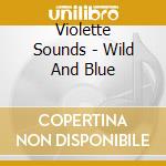 Violette Sounds - Wild And Blue cd musicale di Violette Sounds