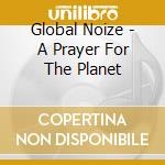 Global Noize - A Prayer For The Planet cd musicale di Noize Global