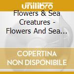 Flowers & Sea Creatures - Flowers And Sea Creatures cd