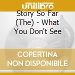 Story So Far (The) - What You Don't See cd musicale di Story So Far