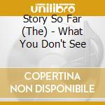 Story So Far (The) - What You Don't See cd