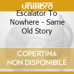 Escalator To Nowhere - Same Old Story cd